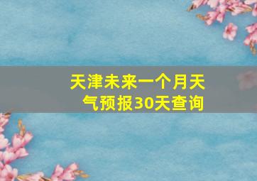 天津未来一个月天气预报30天查询