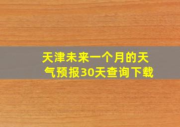 天津未来一个月的天气预报30天查询下载