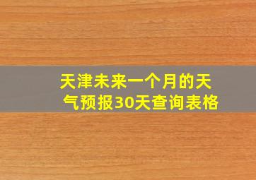 天津未来一个月的天气预报30天查询表格