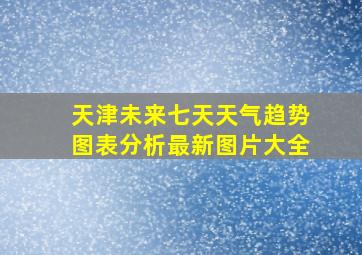 天津未来七天天气趋势图表分析最新图片大全