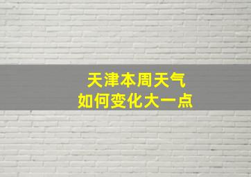 天津本周天气如何变化大一点