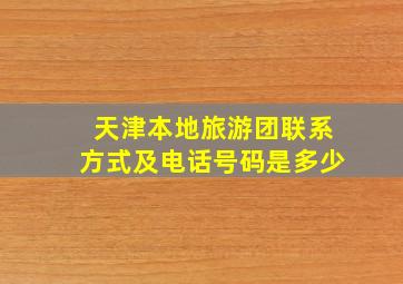 天津本地旅游团联系方式及电话号码是多少