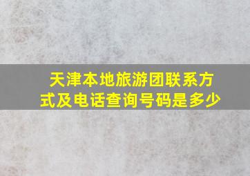 天津本地旅游团联系方式及电话查询号码是多少