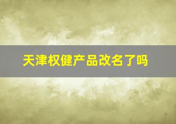 天津权健产品改名了吗