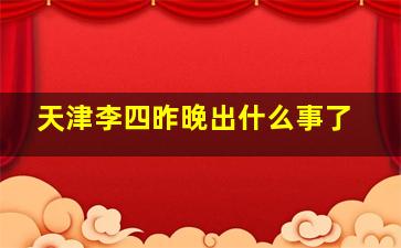 天津李四昨晚出什么事了