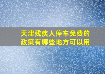 天津残疾人停车免费的政策有哪些地方可以用