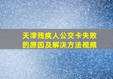 天津残疾人公交卡失败的原因及解决方法视频