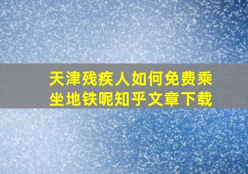 天津残疾人如何免费乘坐地铁呢知乎文章下载