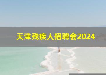 天津残疾人招聘会2024