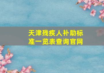 天津残疾人补助标准一览表查询官网