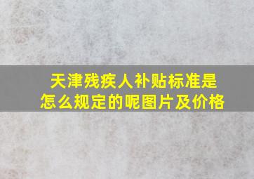 天津残疾人补贴标准是怎么规定的呢图片及价格