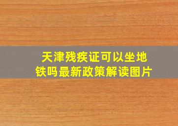 天津残疾证可以坐地铁吗最新政策解读图片