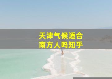 天津气候适合南方人吗知乎