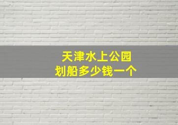 天津水上公园划船多少钱一个