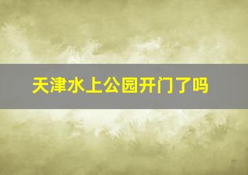 天津水上公园开门了吗