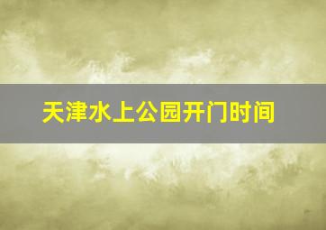 天津水上公园开门时间