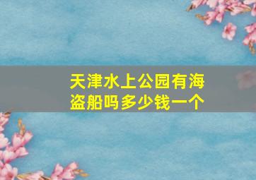 天津水上公园有海盗船吗多少钱一个