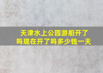 天津水上公园游船开了吗现在开了吗多少钱一天