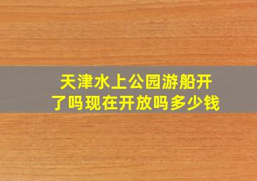 天津水上公园游船开了吗现在开放吗多少钱