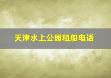 天津水上公园租船电话