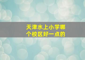 天津水上小学哪个校区好一点的