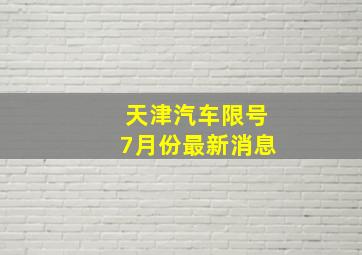 天津汽车限号7月份最新消息