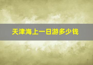 天津海上一日游多少钱