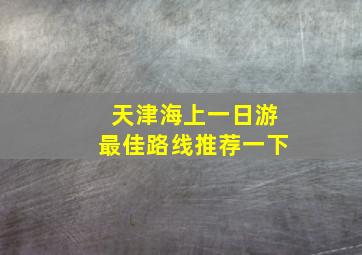 天津海上一日游最佳路线推荐一下