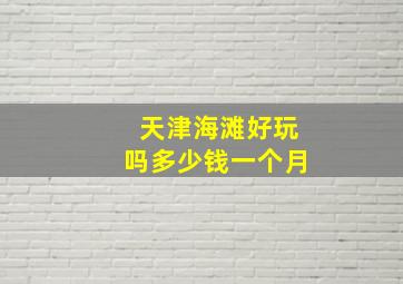 天津海滩好玩吗多少钱一个月