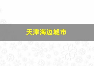 天津海边城市