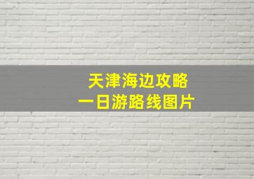 天津海边攻略一日游路线图片