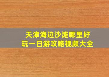 天津海边沙滩哪里好玩一日游攻略视频大全