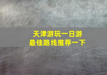 天津游玩一日游最佳路线推荐一下