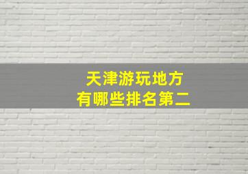 天津游玩地方有哪些排名第二