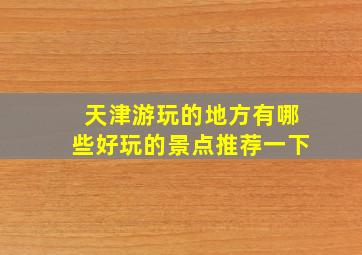 天津游玩的地方有哪些好玩的景点推荐一下