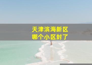 天津滨海新区哪个小区封了