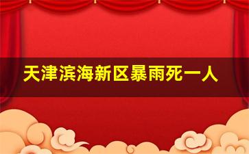 天津滨海新区暴雨死一人