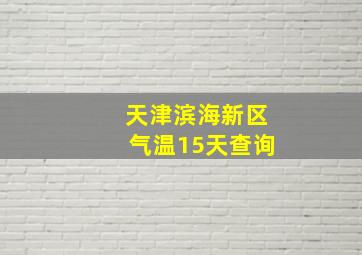 天津滨海新区气温15天查询