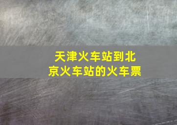 天津火车站到北京火车站的火车票