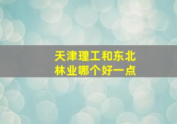 天津理工和东北林业哪个好一点