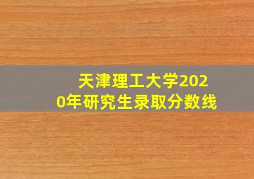 天津理工大学2020年研究生录取分数线