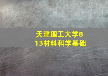 天津理工大学813材料科学基础