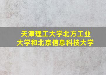 天津理工大学北方工业大学和北京信息科技大学