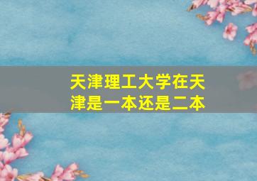 天津理工大学在天津是一本还是二本