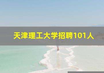 天津理工大学招聘101人