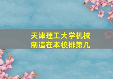 天津理工大学机械制造在本校排第几