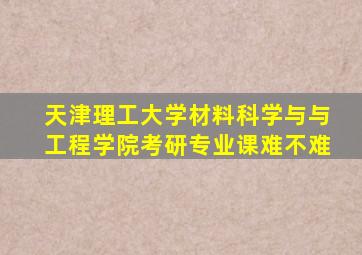 天津理工大学材料科学与与工程学院考研专业课难不难