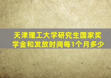 天津理工大学研究生国家奖学金和发放时间每1个月多少