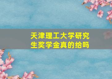 天津理工大学研究生奖学金真的给吗