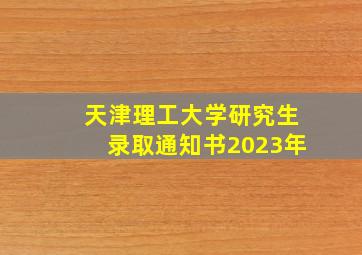 天津理工大学研究生录取通知书2023年